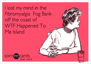 I lost my mind in the Fibromyalgia Fog Bank somewhere off the coast of WTF Happened To Me Island